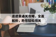 遗迹章通关攻略，全面解析，助你轻松闯关