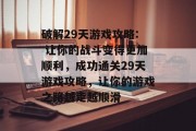 破解29天游戏攻略: 让你的战斗变得更加顺利，成功通关29天游戏攻略，让你的游戏之路越走越顺滑