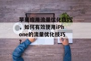 苹果应用流量优化技巧,如何有效使用iPhone的流量优化技巧? 苹果应用流量优化技巧,如何有效使用iPhone的流量优化技巧?