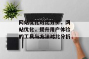 网站优化对比分析，网站优化，提升用户体验的工具与方法对比分析