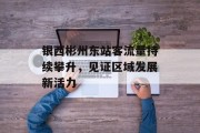 银西彬州东站客流量持续攀升,见证区域发展新活力 银西彬州东站客流量持续攀升,见证区域发展新活力