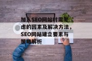 加入SEO网站时需考虑的因素及解决方法,SEO网站建立要素与策略解析 加入SEO网站时需考虑的因素及解决方法,SEO网站建立要素与策略解析