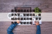诡域战境通关攻略,步步为营,智破迷局,诡域战境通关攻略,步步为营,智破迷局 诡域战境通关攻略,步步为营,智破迷局,诡域战境通关攻略,步步为营,智破迷局