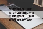 转机攻略游戏,策略、技巧与战术指南,一招教你成功转机,让你的游戏策略更上一层楼 转机攻略游戏,策略、技巧与战术指南,一招教你成功转机,让你的游戏策略更上一层楼