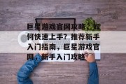 巨星游戏官网攻略,如何快速上手?推荐新手入门指南,巨星游戏官网,新手入门攻略