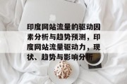 印度网站流量的驱动因素分析与趋势预测,印度网站流量驱动力,现状、趋势与影响分析 印度网站流量的驱动因素分析与趋势预测,印度网站流量驱动力,现状、趋势与影响分析