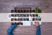 即将通关晋升攻略，职场进阶的秘诀与策略，职场进阶攻略，晋升秘诀与策略