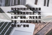 淘宝如何提升免费流量，从源头抓取信息、优化推广策略，淘宝免费流量，源头抓取信息与优化推广策略