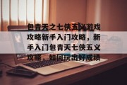 包青天之七侠五义游戏攻略新手入门攻略,新手入门包青天七侠五义攻略,如何玩出好成绩 包青天之七侠五义游戏攻略新手入门攻略,新手入门包青天七侠五义攻略,如何玩出好成绩