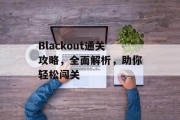 Blackout通关攻略,全面解析,助你轻松闯关 Blackout通关攻略,全面解析,助你轻松闯关