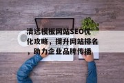 清远模板网站SEO优化攻略,提升网站排名,助力企业品牌传播 清远模板网站SEO优化攻略,提升网站排名,助力企业品牌传播