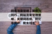 网站流量管理,策略与技巧,网站流量管理策略,关键词选择、转化率提升、爬虫技术 网站流量管理,策略与技巧,网站流量管理策略,关键词选择、转化率提升、爬虫技术