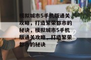 模拟城市5手机版通关攻略,打造繁荣都市的秘诀,模拟城市5手机版通关攻略,打造繁荣都市的秘诀 模拟城市5手机版通关攻略,打造繁荣都市的秘诀,模拟城市5手机版通关攻略,打造繁荣都市的秘诀