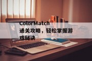 ColorMatch通关攻略,轻松掌握游戏秘诀 ColorMatch通关攻略,轻松掌握游戏秘诀