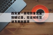 西安第一条地铁客流量突破记录,见证城市交通发展新篇章 西安第一条地铁客流量突破记录,见证城市交通发展新篇章