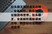 街头霸王最新通关攻略，全面解析，助你轻松征服游戏世界，街头霸王，全面解析最新通关攻略，助你轻松征服游戏世界