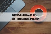 创新SEO网站审查,提升网站排名的秘诀 创新SEO网站审查,提升网站排名的秘诀