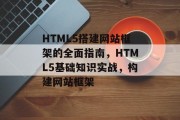 HTML5搭建网站框架的全面指南，HTML5基础知识实战，构建网站框架