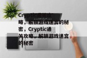 Cryptic通关攻略,解锁游戏迷宫的秘密,Cryptic通关攻略,解锁游戏迷宫的秘密 Cryptic通关攻略,解锁游戏迷宫的秘密,Cryptic通关攻略,解锁游戏迷宫的秘密