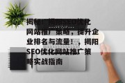 揭秘!揭阳SEO优化网站推广策略,提升企业排名与流量!,揭阳SEO优化网站推广策略实战指南 揭秘!揭阳SEO优化网站推广策略,提升企业排名与流量!,揭阳SEO优化网站推广策略实战指南