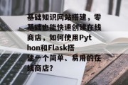 基础知识网站搭建,零基础也能快速创建在线商店,如何使用Python和Flask搭建一个简单、易用的在线商店? 基础知识网站搭建,零基础也能快速创建在线商店,如何使用Python和Flask搭建一个简单、易用的在线商店?