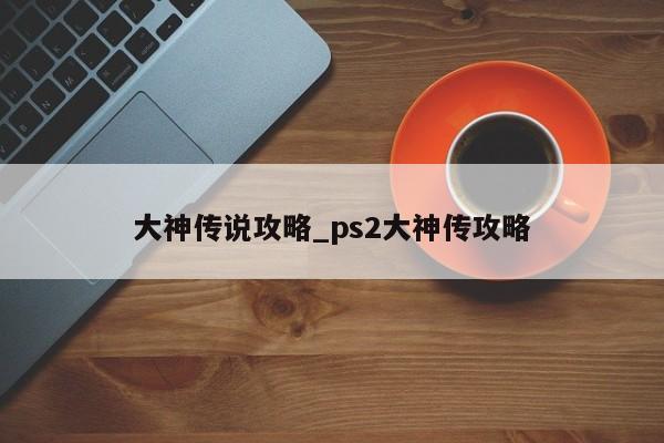 大神传说攻略_ps2大神传攻略