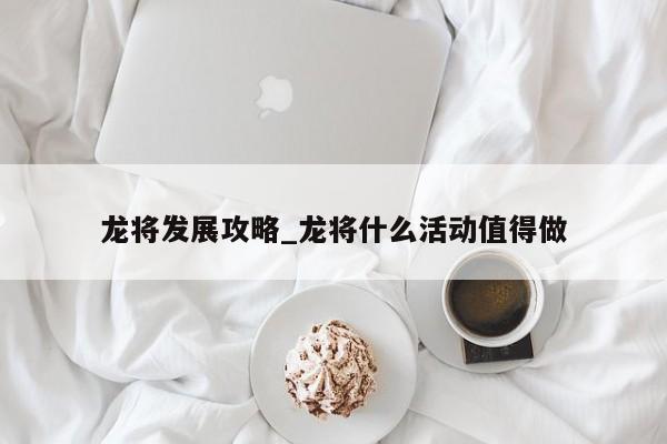 龙将发展攻略_龙将什么活动值得做