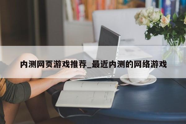 内测网页游戏推荐_最近内测的网络游戏