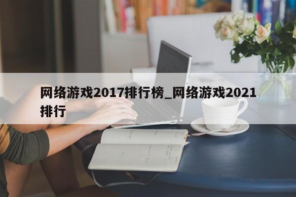 网络游戏2017排行榜_网络游戏2021排行