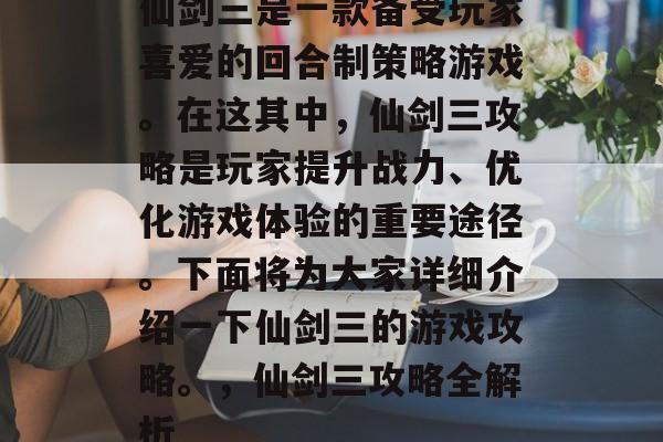仙剑三是一款备受玩家喜爱的回合制策略游戏。在这其中，仙剑三攻略是玩家提升战力、优化游戏体验的重要途径。下面将为大家详细介绍一下仙剑三的游戏攻略。，仙剑三攻略全解析