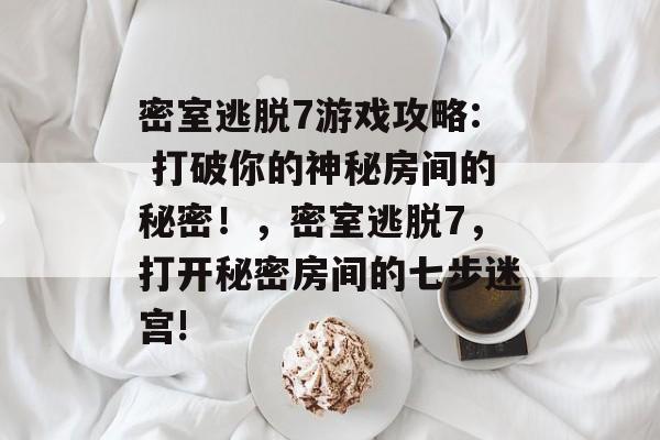 密室逃脱7游戏攻略: 打破你的神秘房间的秘密!,密室逃脱7,打开秘密房间的七步迷宫! 密室逃脱7游戏攻略: 打破你的神秘房间的秘密!,密室逃脱7,打开秘密房间的七步迷宫!