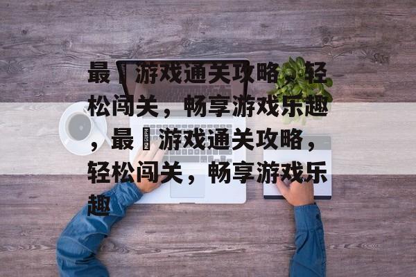 最囧游戏通关攻略,轻松闯关,畅享游戏乐趣,最囧游戏通关攻略,轻松闯关,畅享游戏乐趣 最囧游戏通关攻略,轻松闯关,畅享游戏乐趣,最囧游戏通关攻略,轻松闯关,畅享游戏乐趣