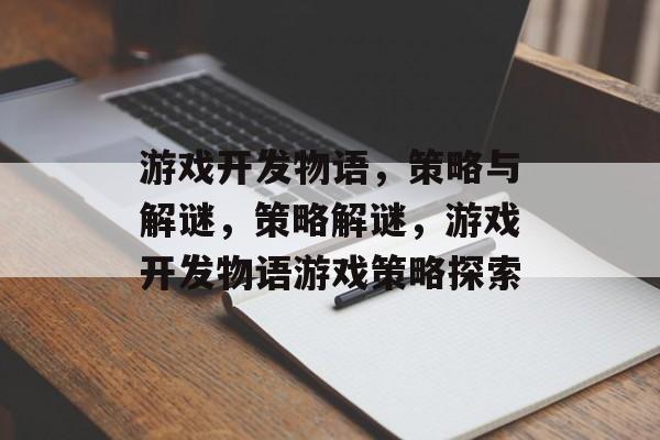 游戏开发物语,策略与解谜,策略解谜,游戏开发物语游戏策略探索 游戏开发物语,策略与解谜,策略解谜,游戏开发物语游戏策略探索