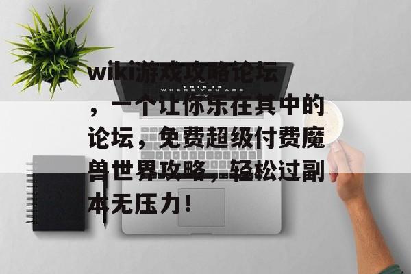 wiki游戏攻略论坛，一个让你乐在其中的论坛，免费超级付费魔兽世界攻略，轻松过副本无压力！
