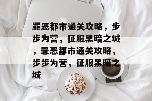 罪恶都市通关攻略,步步为营,征服黑暗之城,罪恶都市通关攻略,步步为营,征服黑暗之城 罪恶都市通关攻略,步步为营,征服黑暗之城,罪恶都市通关攻略,步步为营,征服黑暗之城