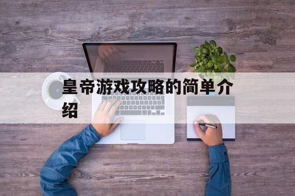 皇帝游戏攻略的简单介绍 皇帝游戏攻略的简单介绍