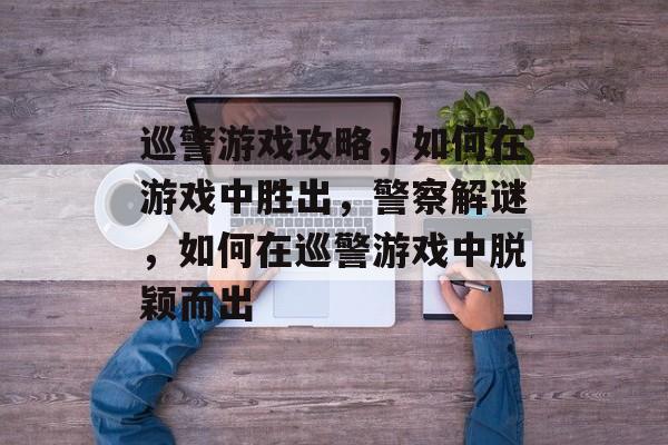 巡警游戏攻略,如何在游戏中胜出,警察解谜,如何在巡警游戏中脱颖而出 巡警游戏攻略,如何在游戏中胜出,警察解谜,如何在巡警游戏中脱颖而出