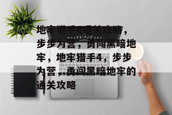 地牢猎手4通关攻略,步步为营,勇闯黑暗地牢,地牢猎手4,步步为营,勇闯黑暗地牢的通关攻略 地牢猎手4通关攻略,步步为营,勇闯黑暗地牢,地牢猎手4,步步为营,勇闯黑暗地牢的通关攻略