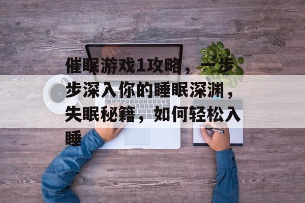 催眠游戏1攻略,一步步深入你的睡眠深渊,失眠秘籍,如何轻松入睡 催眠游戏1攻略,一步步深入你的睡眠深渊,失眠秘籍,如何轻松入睡