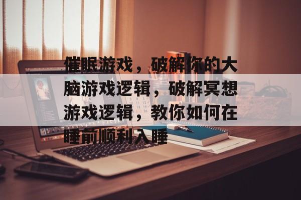 催眠游戏,破解你的大脑游戏逻辑,破解冥想游戏逻辑,教你如何在睡前顺利入睡 催眠游戏,破解你的大脑游戏逻辑,破解冥想游戏逻辑,教你如何在睡前顺利入睡