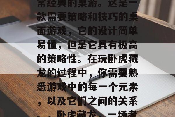 卧虎藏龙游戏是一款非常经典的桌游。这是一款需要策略和技巧的桌面游戏,它的设计简单易懂,但是它具有极高的策略性。在玩卧虎藏龙的过程中,你需要熟悉游戏中的每一个元素,以及它们之间的关系。,卧虎藏龙,一场考验策略的游戏 卧虎藏龙游戏是一款非常经典的桌游。这是一款需要策略和技巧的桌面游戏,它的设计简单易懂,但是它具有极高的策略性。在玩卧虎藏龙的过程中,你需要熟悉游戏中的每一个元素,以及它们之间的关系。,卧虎藏龙,一场考验策略的游戏