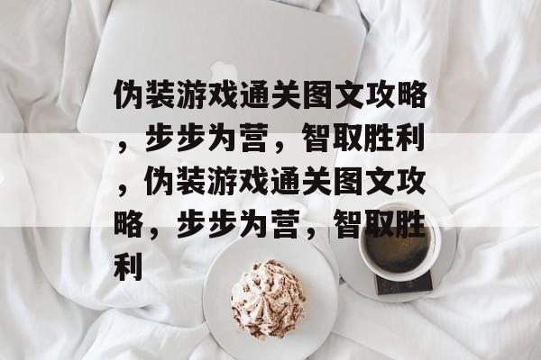 伪装游戏通关图文攻略,步步为营,智取胜利,伪装游戏通关图文攻略,步步为营,智取胜利 伪装游戏通关图文攻略,步步为营,智取胜利,伪装游戏通关图文攻略,步步为营,智取胜利