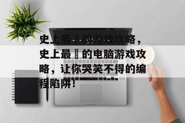 史上最囧的游戏攻略,史上最囧的电脑游戏攻略,让你哭笑不得的编程陷阱! 史上最囧的游戏攻略,史上最囧的电脑游戏攻略,让你哭笑不得的编程陷阱!