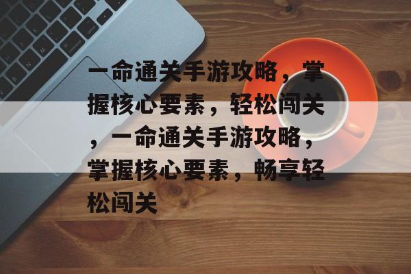 一命通关手游攻略,掌握核心要素,轻松闯关,一命通关手游攻略,掌握核心要素,畅享轻松闯关 一命通关手游攻略,掌握核心要素,轻松闯关,一命通关手游攻略,掌握核心要素,畅享轻松闯关