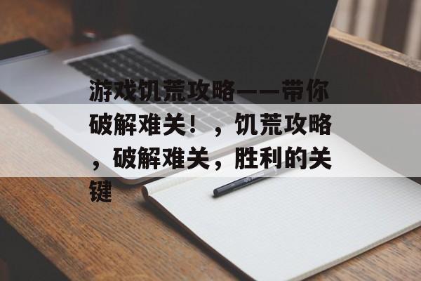 游戏饥荒攻略——带你破解难关！，饥荒攻略，破解难关，胜利的关键