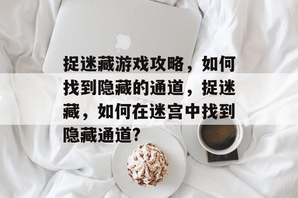 捉迷藏游戏攻略,如何找到隐藏的通道,捉迷藏,如何在迷宫中找到隐藏通道? 捉迷藏游戏攻略,如何找到隐藏的通道,捉迷藏,如何在迷宫中找到隐藏通道?