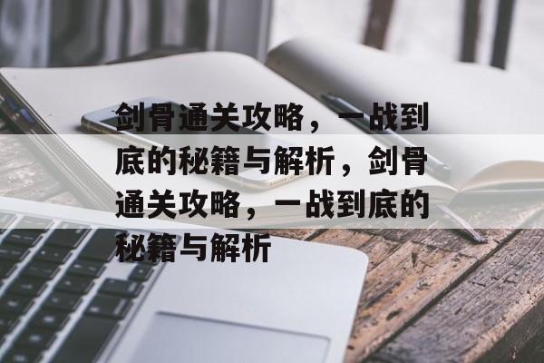 剑骨通关攻略,一战到底的秘籍与解析,剑骨通关攻略,一战到底的秘籍与解析 剑骨通关攻略,一战到底的秘籍与解析,剑骨通关攻略,一战到底的秘籍与解析