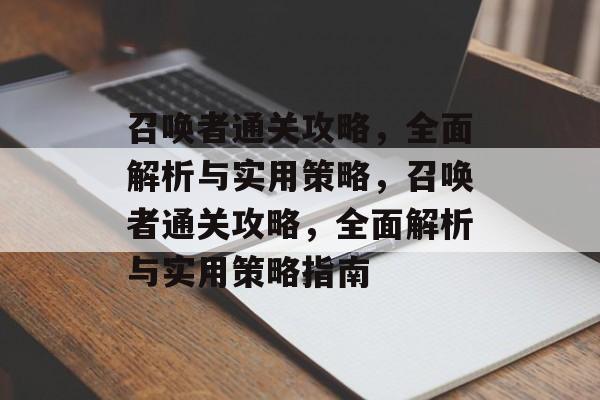 召唤者通关攻略,全面解析与实用策略,召唤者通关攻略,全面解析与实用策略指南 召唤者通关攻略,全面解析与实用策略,召唤者通关攻略,全面解析与实用策略指南