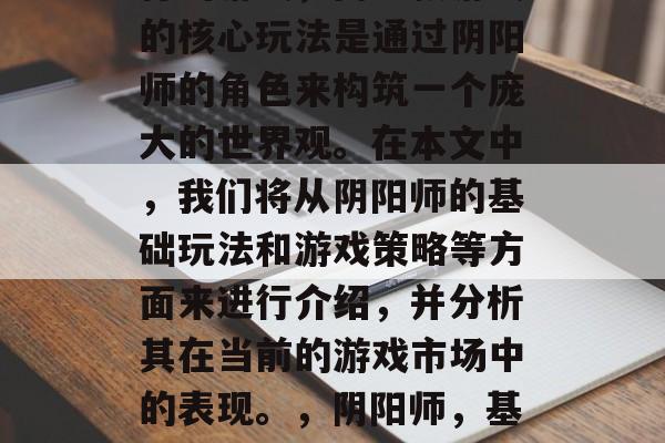 阴阳师是一款在日本流行的游戏，而这款游戏的核心玩法是通过阴阳师的角色来构筑一个庞大的世界观。在本文中，我们将从阴阳师的基础玩法和游戏策略等方面来进行介绍，并分析其在当前的游戏市场中的表现。，阴阳师，基础玩法与游戏策略的深度解析