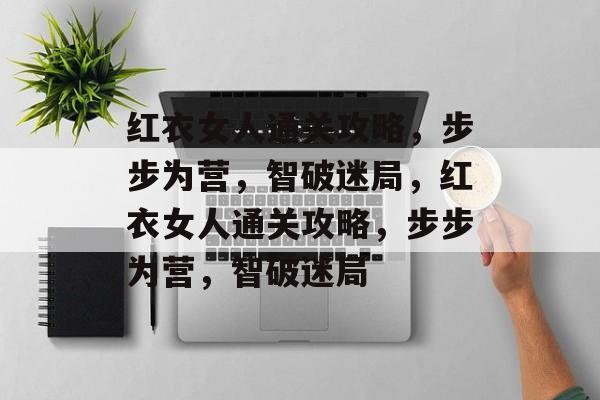 红衣女人通关攻略,步步为营,智破迷局,红衣女人通关攻略,步步为营,智破迷局 红衣女人通关攻略,步步为营,智破迷局,红衣女人通关攻略,步步为营,智破迷局